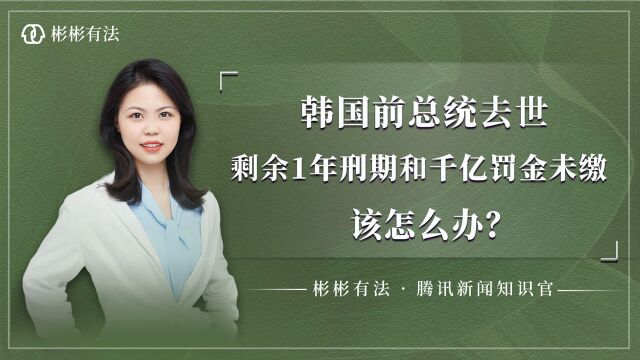 韩国前总统去世,剩余一年刑期和千亿罚金未缴,该怎么办?