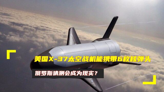 美国X37太空战机能携带6枚核弹头,俄罗斯猜测会成为现实?