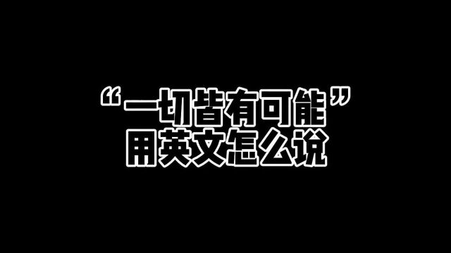 “一切皆有可能”用英文怎么说