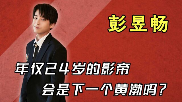 “逆袭人生”彭昱畅,年仅24岁竞争影帝,他会是下一个黄渤吗?