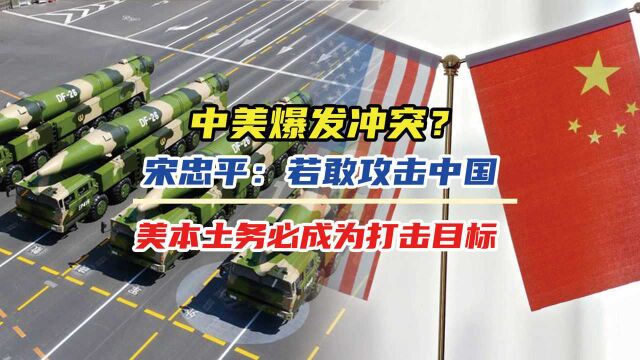 中美爆发冲突?宋忠平:若敢攻击中国,美本土务必成为打击目标