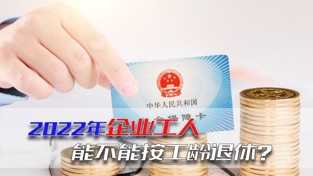 2022年企业工人能按工龄退休吗?答案是这样的,望周知