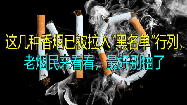 这几种香烟已被拉入“黑名单”行列,老烟民来看看,最好别抽了