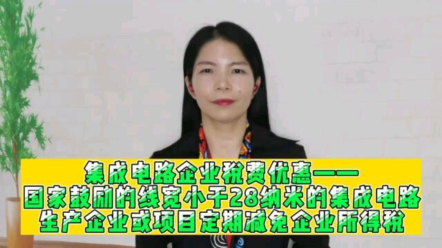 集成电路企业税费优惠——国家鼓励的线宽小于28纳米的集成电路生产企业或项目定期减免企业所得税