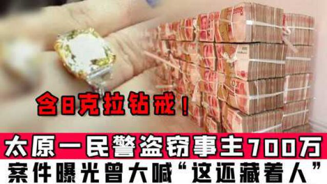 太原一民警盗窃事主700万,含8克拉钻戒!案件曝光曾大喊“这还藏着人”