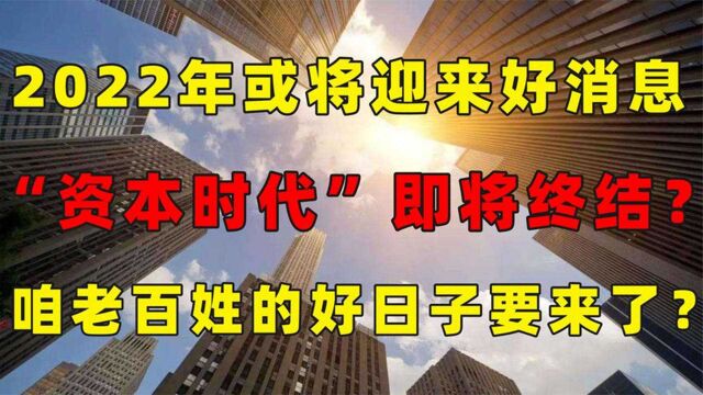 好消息传来,2022年资本时代要到头了,老百姓好日子要来了?