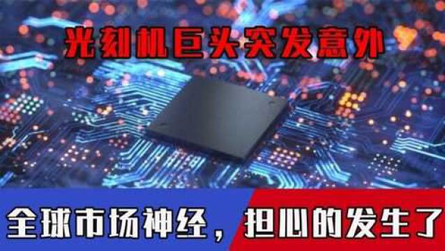 芯片又出事?光刻机巨头突发意外牵动全球市场神经,担心的发生了