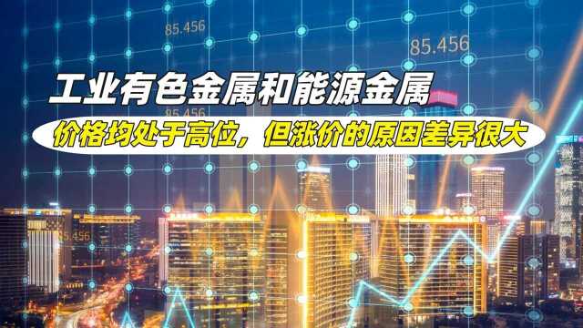 价格处于高位,但工业有色金属和能源金属,涨价的原因差异很大