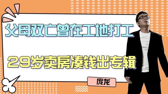 庞龙:父母双亡庞龙曾在工地打工,29岁卖房凑钱出专辑