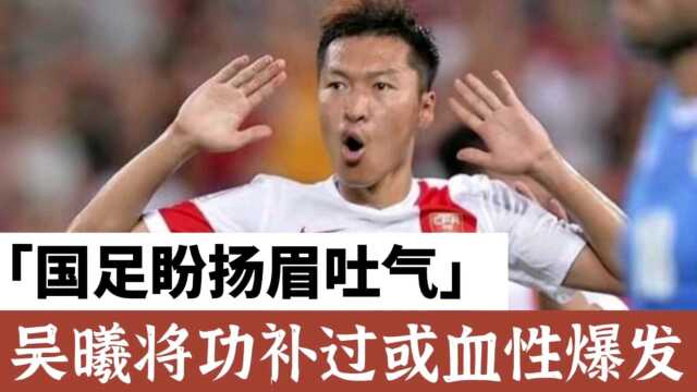 CCTV直播!4归化集结,吴曦盼将功补过,国足再战沙特或扬眉吐气