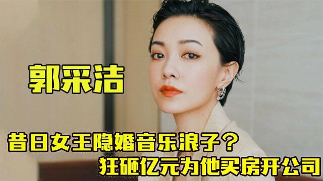 “女神”郭采洁:隐婚音乐浪子,狂砸亿元为他买房开公司!