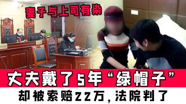 妻子与上司有染,丈夫戴了5年“绿帽子”,却被索赔22万,法院判了