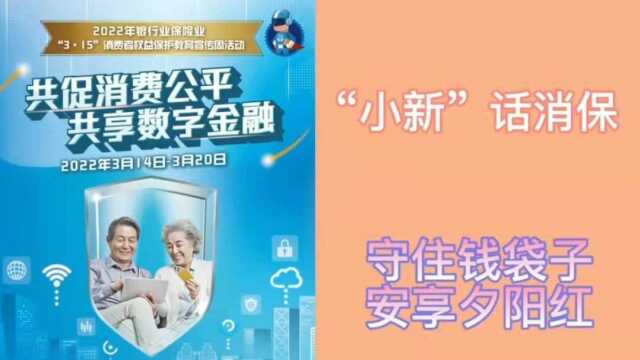 新华保险河南分公司315宣传周之小新话消保丨守住钱袋子 安享夕阳红系列