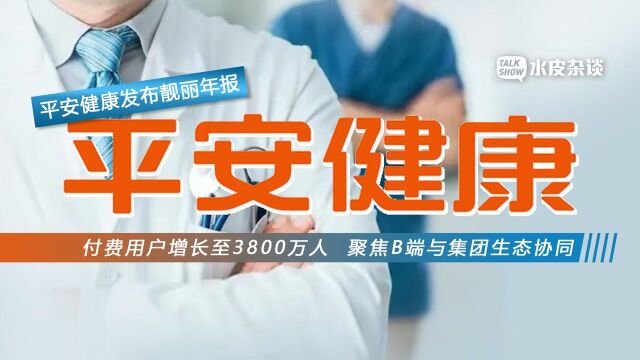 平安健康发布靓丽年报:付费用户增长至3800万人 聚焦B端与集团生态协同 