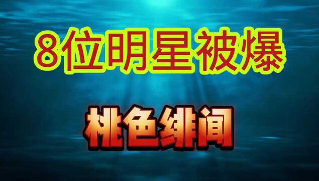 又有8位明星被爆“桃色绯闻”,有几个你认识?