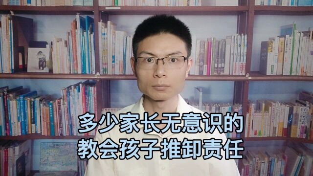 多少家长无意识的教会孩子推卸责任