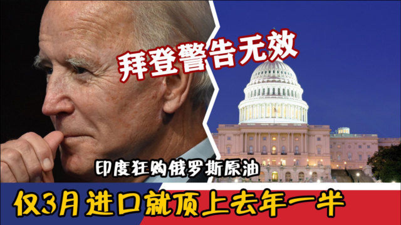 拜登警告无效,印度狂购俄罗斯原油,仅3月进口就顶上去年一半
