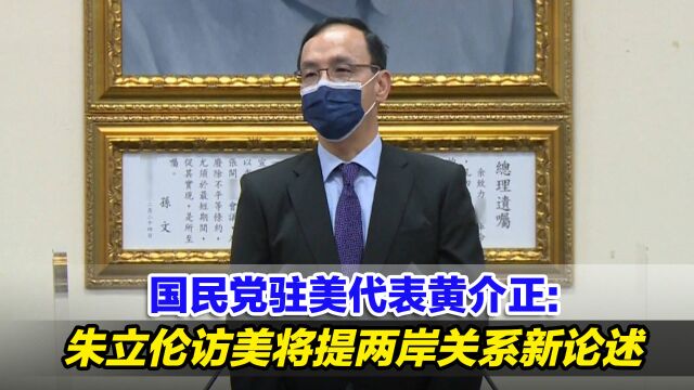 国民党驻美代表黄介正:朱立伦访美将提两岸关系新论述