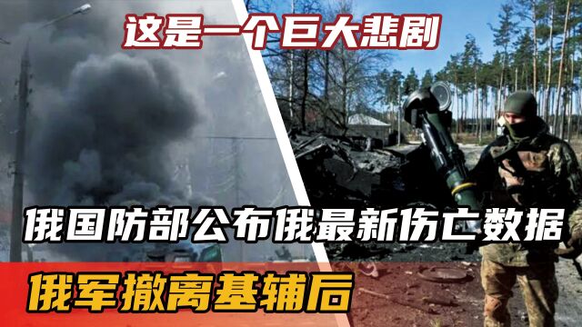 俄军撤离基辅后,俄国防部公布俄最新伤亡数据:这是一个巨大悲剧