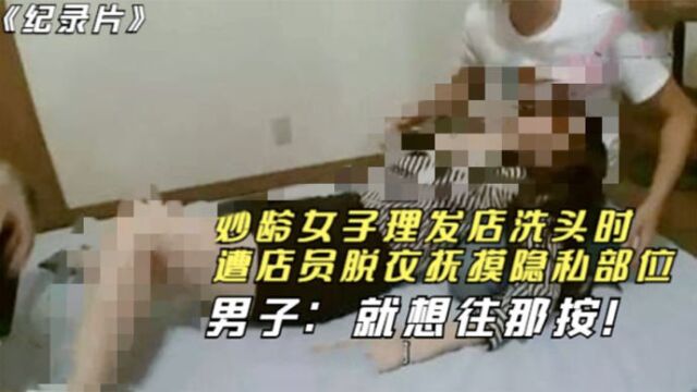 妙龄女子理发店洗头时,遭店员衣抚摸隐私部位,男子:就想往那按