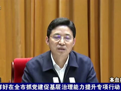 全市抓党建促基层治理能力提升专项行动第四次工作调度会议召开