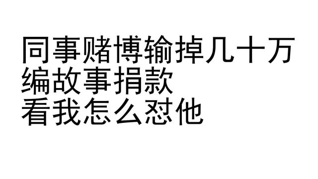 同事赌博输掉十几万,编故事捐款,看我怎么怼他!