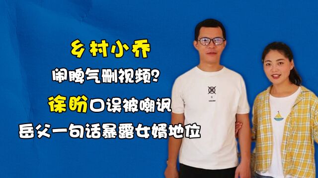 乡村小乔闹脾气删视频?徐盼口误被嘲讽,岳父一句话暴露女婿地位