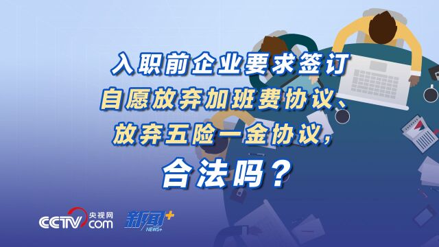 入职前企业要求签订自愿放弃加班费协议、放弃五险一金协议,合法吗?