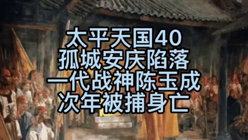 太平天国40—孤城安庆陷落，一代战神陈玉成次年被捕身亡