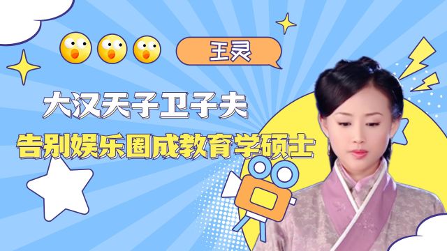 王灵:大汉天子卫子夫,告别娱乐圈成教育学硕士