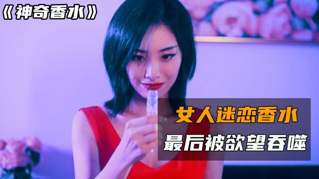 女人迷恋神奇香水,喷一滴就能吸引男人,最终被欲望所吞噬!