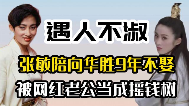 陪向华胜9年不娶,被网红老公当成摇钱树,张敏有多遇人不淑?