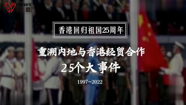 香港回归祖国25周年,重溯内地与香港经贸合作25个大事件