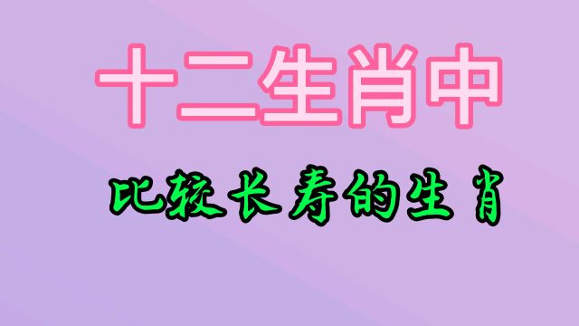 十二生肖中,比较长寿的生肖,看看有你和你的家人朋友吗