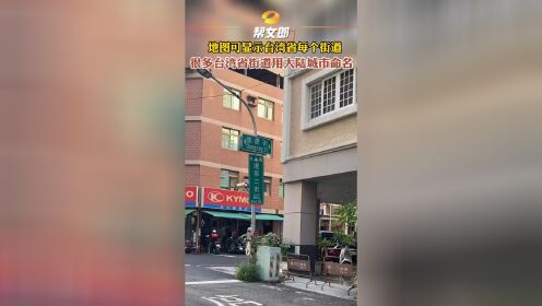 #地图可显示台湾省每个街道 网友拍到台湾省街景 有不少街道都以大陆城市命名