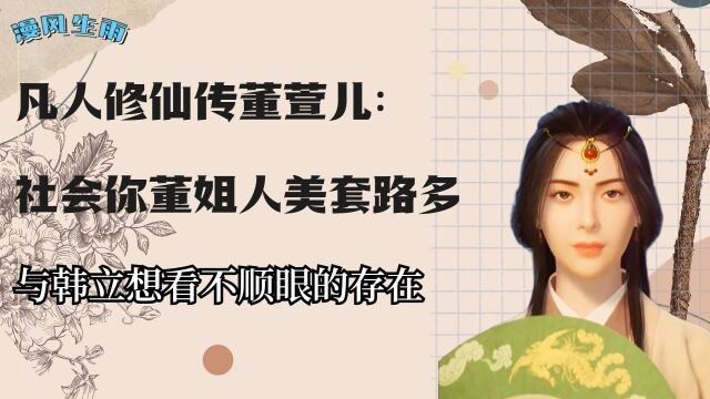 凡人修仙传董萱儿:社会你董姐人美套路多,与韩立想看不顺眼的存在