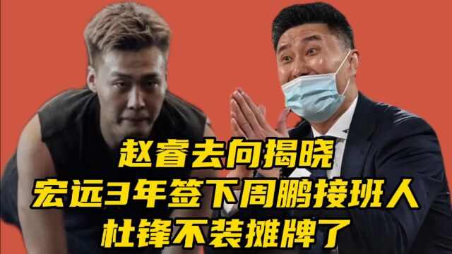 赵睿去向揭晓!宏远3年签下周鹏接班人,杜锋不装摊牌了