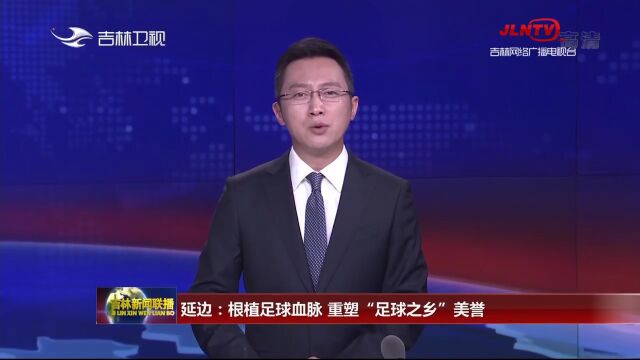 吉林新闻联播:延边根植足球血脉 重塑“足球之乡”美誉