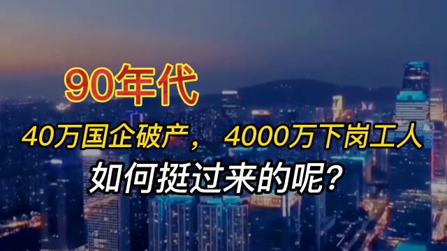 90年代,40万国企破产,4000万下岗工人,如何挺过来的呢?