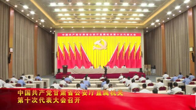 中国共产党甘肃省公安厅直属机关第十次代表大会召开