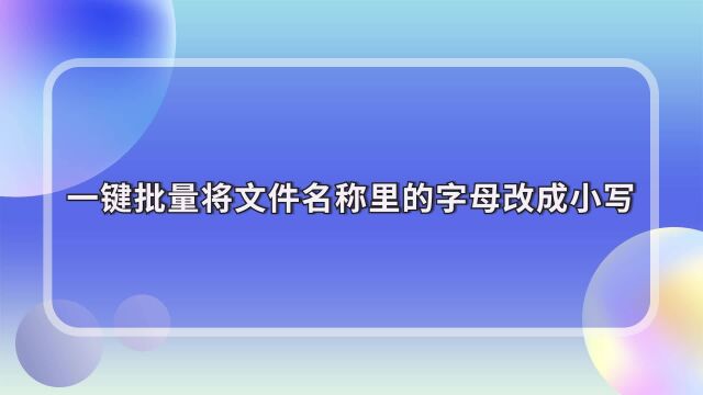 如何一键批量将文件名称里的字母改成小写?江下办公