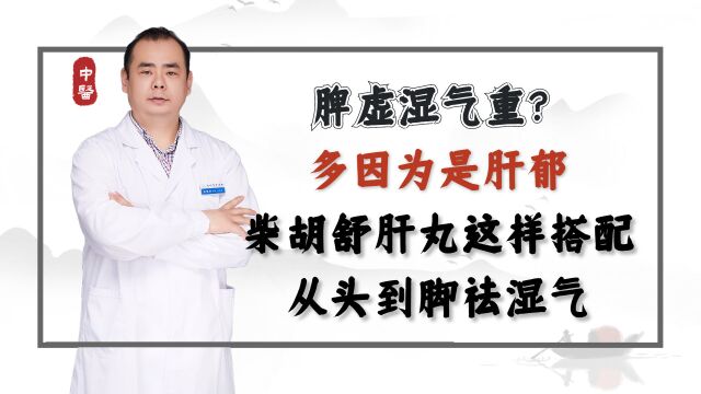 脾虚湿气重?多因为是肝郁,柴胡舒肝丸这样搭配,从头到脚祛湿气