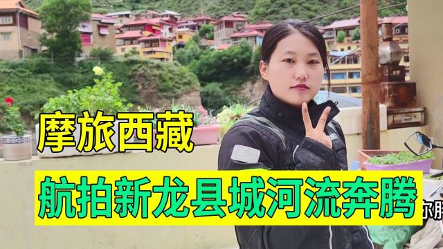 河南妹子摩旅西藏,航拍新龙县城,河水奔腾穿城而过,下一站昌都