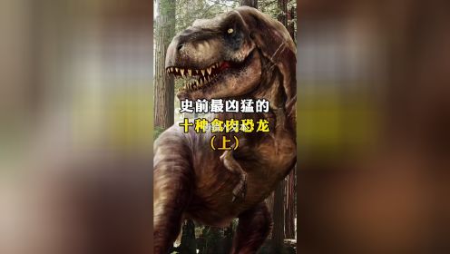 史前最凶猛的十种食肉恐龙！