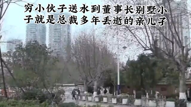 穷小孑送水到董事长别墅,小伙子就是总裁丢逝的亲儿子