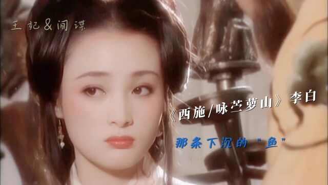 《西施/咏苎萝山》李白,王妃&间谍?那条下沉的“鱼”