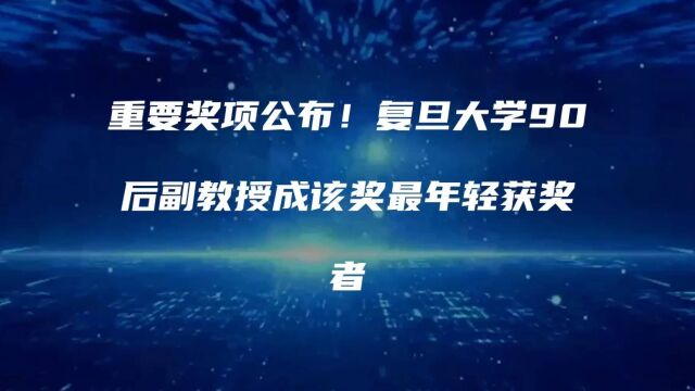 重要奖项公布!复旦大学90后副教授成该奖最年轻获奖者