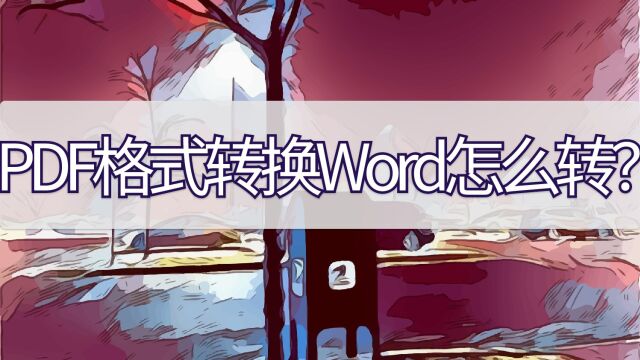 PDF格式转换Word怎么转?几个步骤学习一下