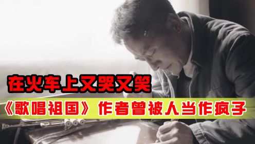 [图]《歌唱祖国》作者曾被人当作疯子，在火车上又哭又笑，被乘客投诉