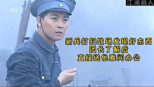 新兵打扫战场发现好东西，团长了解后直接送他雅间办公